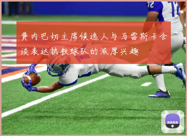 费内巴切主席候选人与马雷斯卡会谈表达执教球队的浓厚兴趣