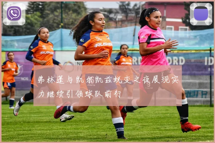 弗林蓬与凯尔凯兹蜕变之夜展现实力继续引领球队前行