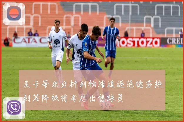 麦卡蒂尔分析利物浦追逐范德芬热刺若降级将考虑出售球员