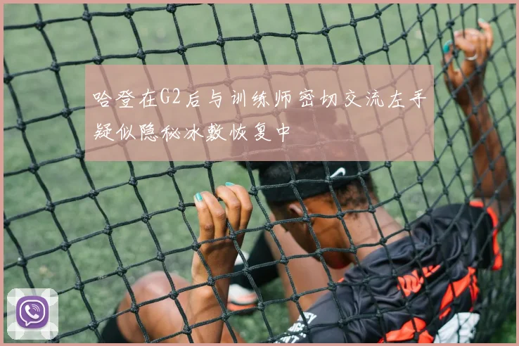 哈登在G2后与训练师密切交流左手疑似隐秘冰敷恢复中