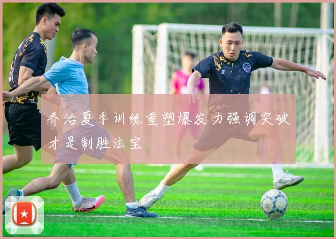 乔治夏季训练重塑爆发力强调突破才是制胜法宝