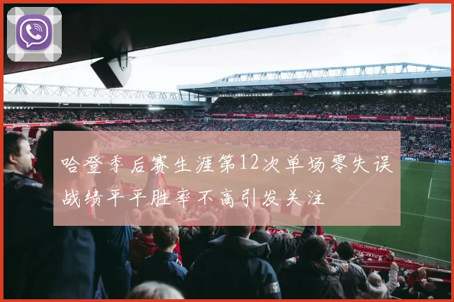 哈登季后赛生涯第12次单场零失误战绩平平胜率不高引发关注