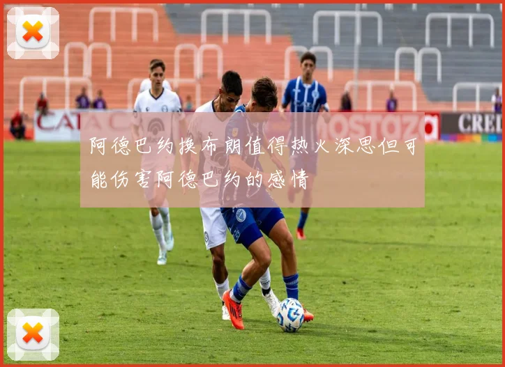 阿德巴约换布朗值得热火深思但可能伤害阿德巴约的感情