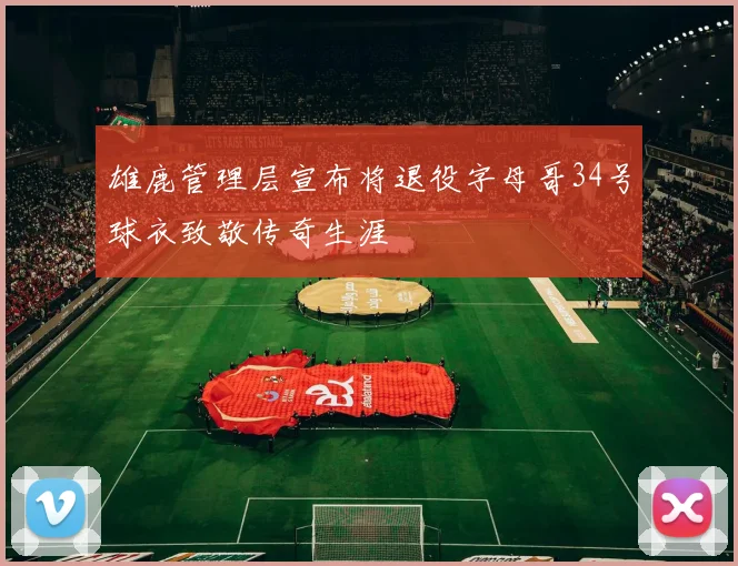 雄鹿管理层宣布将退役字母哥34号球衣致敬传奇生涯