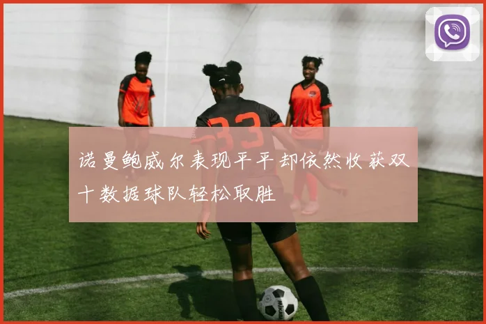 诺曼鲍威尔表现平平却依然收获双十数据球队轻松取胜