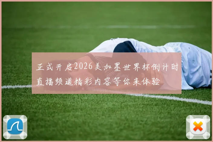 正式开启2026美加墨世界杯倒计时直播频道精彩内容等你来体验